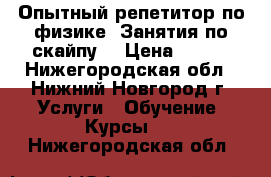 Опытный репетитор по физике. Занятия по скайпу. › Цена ­ 350 - Нижегородская обл., Нижний Новгород г. Услуги » Обучение. Курсы   . Нижегородская обл.